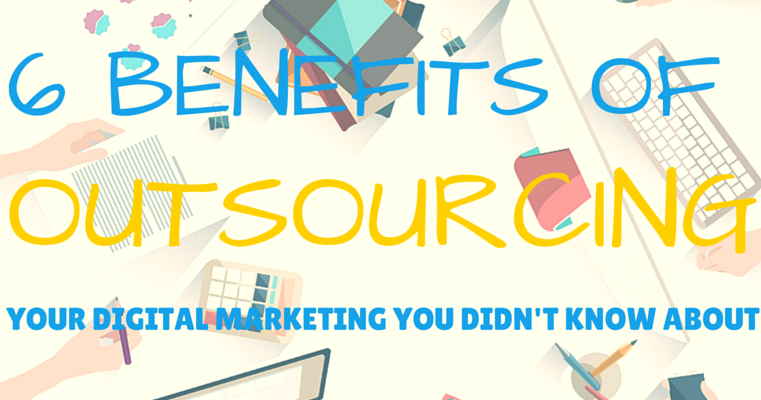 6 benefits of outsourcing your digital marketing
