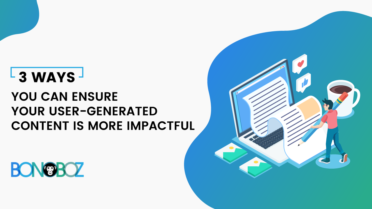 3 ways you can ensure your user-generated content is more impactful
